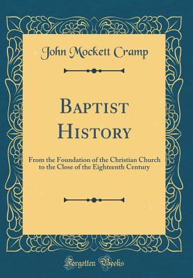 Read online Baptist History: From the Foundation of the Christian Church to the Close of the Eighteenth Century (Classic Reprint) - John Mockett Cramp | ePub