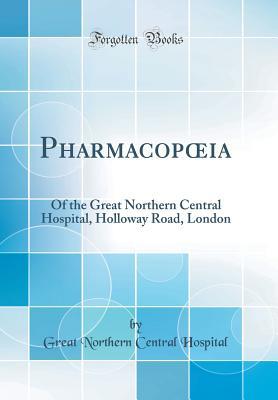 Read Pharmacopoeia: Of the Great Northern Central Hospital, Holloway Road, London (Classic Reprint) - Great Northern Central Hospital file in ePub