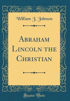 Read online Abraham Lincoln the Christian (Classic Reprint) - William J. Johnson | ePub