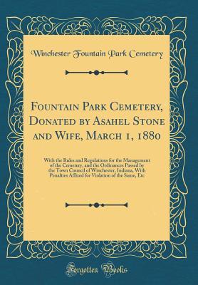 Read online Fountain Park Cemetery, Donated by Asahel Stone and Wife, March 1, 1880: With the Rules and Regulations for the Management of the Cemetery, and the Ordinances Passed by the Town Council of Winchester, Indiana, with Penalties Affixed for Violation of the S - Winchester Fountain Park Cemetery | PDF