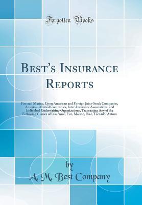 Read Best's Insurance Reports: Fire and Marine, Upon American and Foreign Joint-Stock Companies, American Mutual Companies, Inter-Insurance Associations, and Individual Underwriting Organizations, Transacting Any of the Following Classes of Insurance, Fire, Ma - A.M. Best Company | ePub