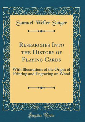 Download Researches Into the History of Playing Cards: With Illustrations of the Origin of Printing and Engraving on Wood (Classic Reprint) - Samuel Weller Singer file in PDF