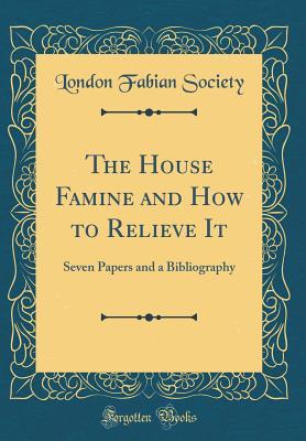 Download The House Famine and How to Relieve It: Seven Papers and a Bibliography (Classic Reprint) - London Fabian Society | ePub