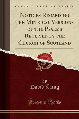 Read online Notices Regarding the Metrical Versions of the Psalms Received by the Church of Scotland (Classic Reprint) - David Laing file in PDF