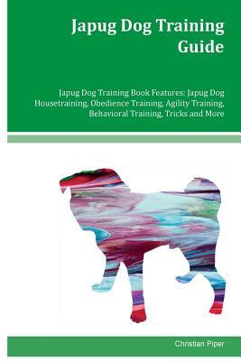 Download Japug Dog Training Guide Japug Dog Training Book Features: Japug Dog Housetraining, Obedience Training, Agility Training, Behavioral Training, Tricks and More - Christian Piper | PDF