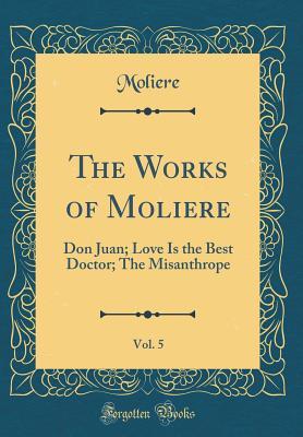 Read online The Works of Moliere, Vol. 5: Don Juan; Love Is the Best Doctor; The Misanthrope (Classic Reprint) - Molière | PDF