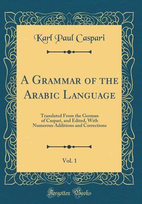 Read online A Grammar of the Arabic Language, Vol. 1: Translated from the German of Caspari, and Edited, with Numerous Additions and Corrections (Classic Reprint) - Karl Paul Caspari file in PDF