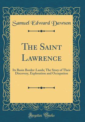 Download The Saint Lawrence: Its Basin Border-Lands; The Story of Their Discovery, Exploration and Occupation (Classic Reprint) - Samuel Edward Dawson | ePub