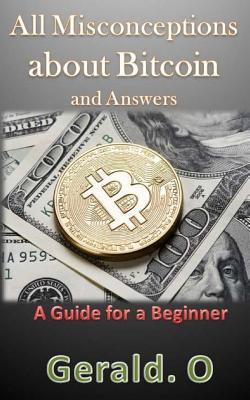 Read online All Misconceptions about Bitcoin and Answers: A Guide for a Beginner - Gerald O file in ePub
