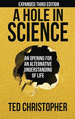 Download A Hole in Science: An Opening for an Alternative Understanding of Life - Ted Christopher file in PDF
