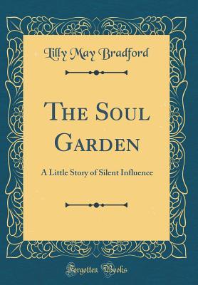 Read The Soul Garden: A Little Story of Silent Influence (Classic Reprint) - Lilly May Bradford | PDF