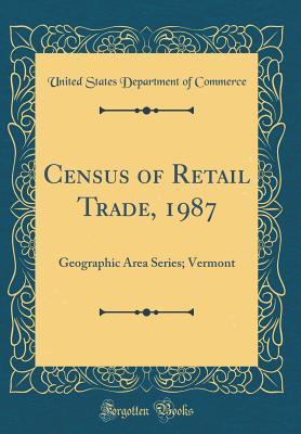 Read online Census of Retail Trade, 1987: Geographic Area Series; Vermont (Classic Reprint) - U.S. Department of Commerce | PDF