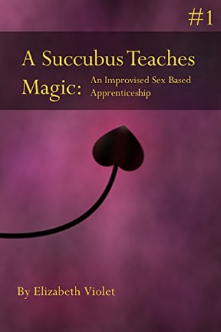 Read online A Succubus Teaches Magic #1: An Improvised Sex Based Apprenticeship - Elizabeth Violet file in PDF
