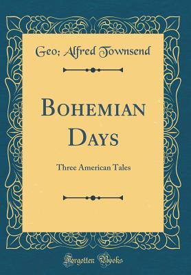 Read online Bohemian Days: Three American Tales (Classic Reprint) - Geo Alfred Townsend file in PDF