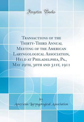 Download Transactions of the Thirty-Third Annual Meeting of the American Laryngological Association, Held at Philadelphia, Pa., May 29th, 30th and 31st, 1911 (Classic Reprint) - American Laryngological Association file in PDF