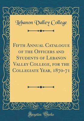 Read online Fifth Annual Catalogue of the Officers and Students of Lebanon Valley College, for the Collegiate Year, 1870-71 (Classic Reprint) - Lebanon Valley College file in PDF