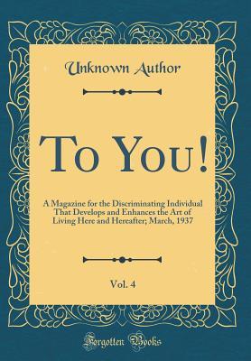 Read online To You!, Vol. 4: A Magazine for the Discriminating Individual That Develops and Enhances the Art of Living Here and Hereafter; March, 1937 (Classic Reprint) - Unknown file in PDF