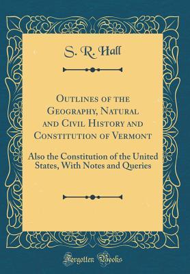 Download Outlines of the Geography, Natural and Civil History and Constitution of Vermont: Also the Constitution of the United States, with Notes and Queries (Classic Reprint) - S.R. Hall file in ePub