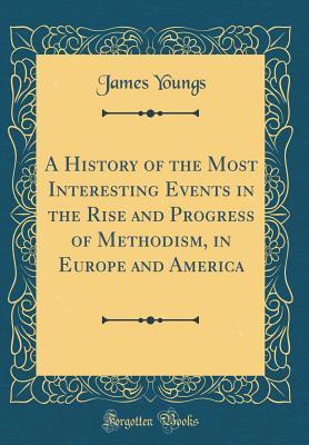 Download A History of the Most Interesting Events in the Rise and Progress of Methodism, in Europe and America (Classic Reprint) - James Youngs file in ePub