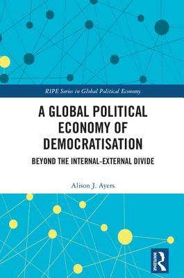 Download A Global Political Economy of Democratisation: Beyond the Internal-External Divide - Alison Ayers | PDF