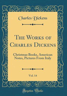 Read online The Works of Charles Dickens, Vol. 14: Christmas Books, American Notes, Pictures from Italy (Classic Reprint) - Charles Dickens | PDF