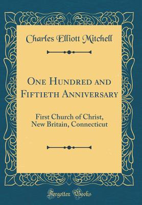 Download One Hundred and Fiftieth Anniversary: First Church of Christ, New Britain, Connecticut (Classic Reprint) - Charles Elliott Mitchell | ePub