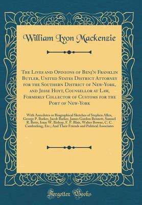 Read online The Lives and Opinions of Benj'n Franklin Butler, United States District Attorney for the Southern District of New-York, and Jesse Hoyt, Counsellor at Law, Formerly Collector of Customs for the Port of New-York: With Anecdotes or Biographical Sketches of - William Lyon MacKenzie file in PDF