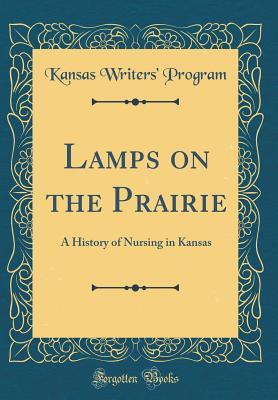 Download Lamps on the Prairie: A History of Nursing in Kansas (Classic Reprint) - Kansas Writers Program | PDF