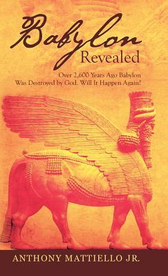Read Babylon Revealed: Over 2,600 Years Ago Babylon Was Destroyed by God. Will It Happen Again? - Anthony Mattiello Jr file in PDF