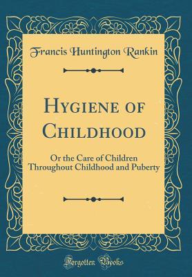 Download Hygiene of Childhood: Or the Care of Children Throughout Childhood and Puberty (Classic Reprint) - Francis Huntington Rankin | ePub