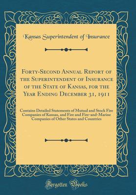 Read Forty-Second Annual Report of the Superintendent of Insurance of the State of Kansas, for the Year Ending December 31, 1911: Contains Detailed Statements of Mutual and Stock Fire Companies of Kansas, and Fire and Fire-And-Marine Companies of Other States - Kansas Superintendent of Insurance file in ePub