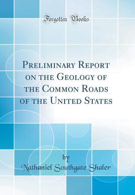 Download Preliminary Report on the Geology of the Common Roads of the United States (Classic Reprint) - Nathaniel Southgate Shaler | ePub