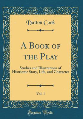 Read online A Book of the Play, Vol. 1: Studies and Illustrations of Histrionic Story, Life, and Character (Classic Reprint) - Dutton Cook file in PDF