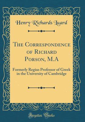 Read online The Correspondence of Richard Porson, M.a: Formerly Regius Professor of Greek in the University of Cambridge (Classic Reprint) - Henry Richards Luard | ePub