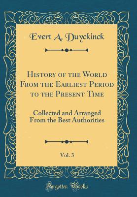 Read History of the World from the Earliest Period to the Present Time, Vol. 3: Collected and Arranged from the Best Authorities (Classic Reprint) - Evert Augustus Duyckinck file in PDF