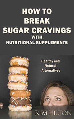 Download How to Break Sugar Cravings with Nutritional Supplements: Healthy and Natural Alternatives - Kim Hilton | PDF