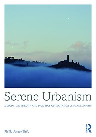 Read Serene Urbanism: A biophilic theory and practice of sustainable placemaking - Phillip James Tabb file in PDF