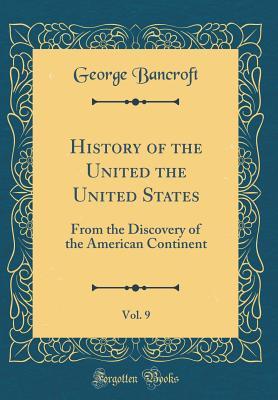 Download History of the United the United States, Vol. 9: From the Discovery of the American Continent (Classic Reprint) - George Bancroft | ePub