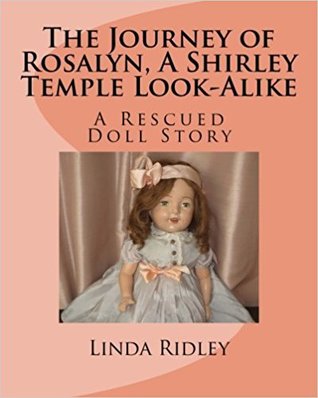 Read online The Journey of Rosalyn, a Shirley Temple Look-Alike: A Rescued Doll Story - Linda Ridley | PDF