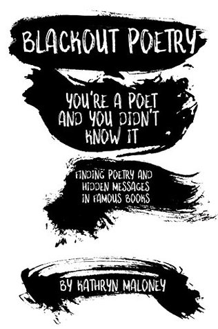 Download Blackout Poetry: You're a poet and you didn't even know it! (Blackout Poetry Journal) - Kathryn Maloney file in PDF