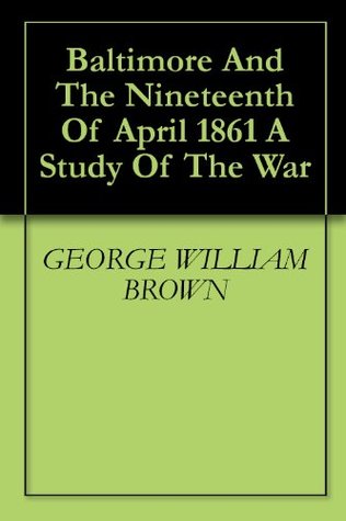 Read online Baltimore And The Nineteenth Of April 1861 A Study Of The War - George William Brown file in ePub