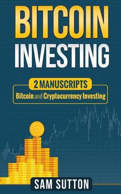 Download Bitcoin Investing: 2 Manuscripts: Bitcoin and Cryptocurrency Investing - Sam Sutton file in PDF