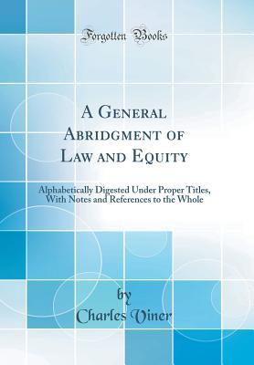 Read A General Abridgment of Law and Equity: Alphabetically Digested Under Proper Titles, with Notes and References to the Whole (Classic Reprint) - Charles Viner | PDF