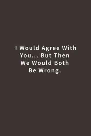 Read I Would Agree With You But Then We Would Both Be Wrong.: Lined notebook - NOT A BOOK | PDF