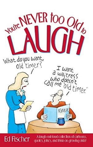 Read You're Never too Old to Laugh: A laugh-out-loud collection of cartoons, quotes, jokes, and trivia on growing older - Ed Fischer | PDF