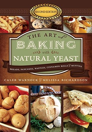 Read online The Art of Baking with Natural Yeast: Breads, Pancakes, Waffles, Cinnamon Rolls and Muffins - Caleb Warnock | PDF
