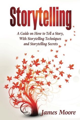 Read Storytelling: A Guide on How to Tell a Story with Storytelling Techniques and Storytelling Secrets - James Moore file in PDF
