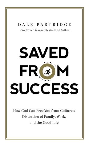 Download Saved from Success: How God Can Free You from Culture’s Distortion of Family, Work, and the Good Life - Dale Partridge file in ePub