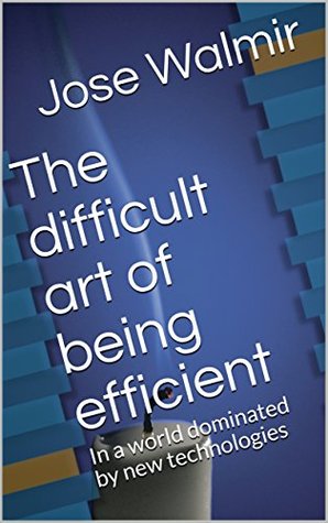 Read The difficult art of being efficient: In a world dominated by new technologies - Jose Walmir | PDF