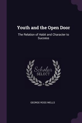 Read Youth and the Open Door: The Relation of Habit and Character to Success - George Ross Wells file in PDF